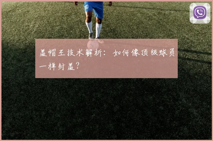 盖帽王技术解析:如何像顶级球员一样封盖?