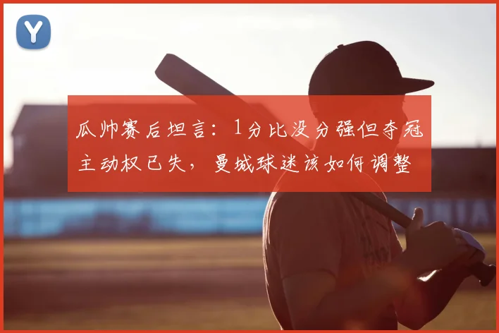 瓜帅赛后坦言:1分比没分强但夺冠主动权已失,曼城球迷该如何调整2026赛季预期?