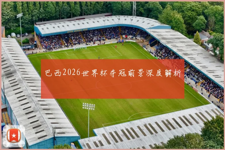 巴西2026世界杯夺冠前景深度解析