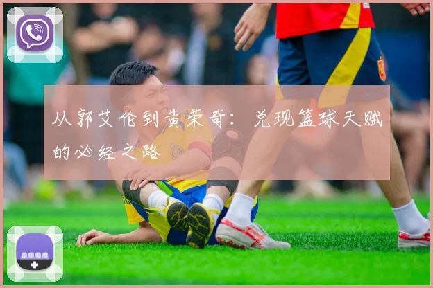 从郭艾伦到黄荣奇：兑现篮球天赋的必经之路