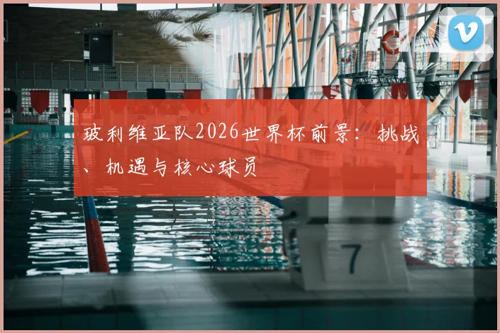 玻利维亚队2026世界杯前景:挑战、机遇与核心球员