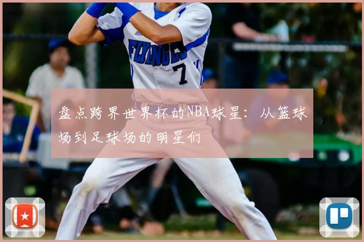 盘点跨界世界杯的NBA球星:从篮球场到足球场的明星们