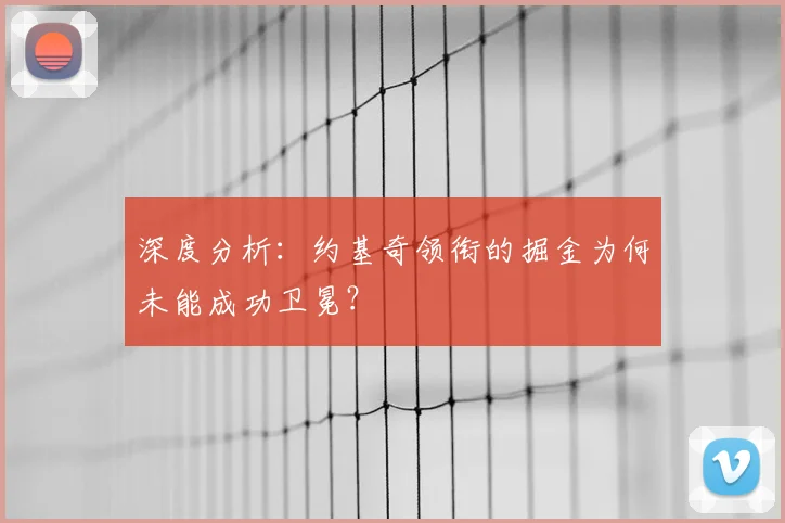 深度分析:约基奇领衔的掘金为何未能成功卫冕?