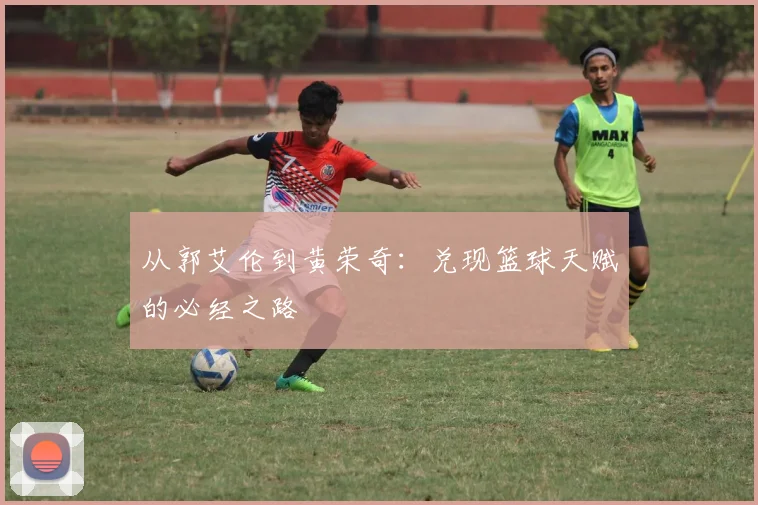 从郭艾伦到黄荣奇：兑现篮球天赋的必经之路