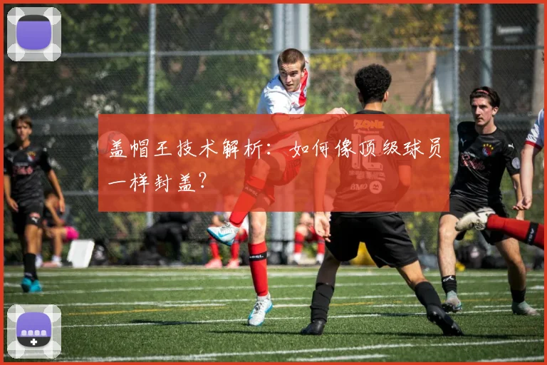 盖帽王技术解析：如何像顶级球员一样封盖？