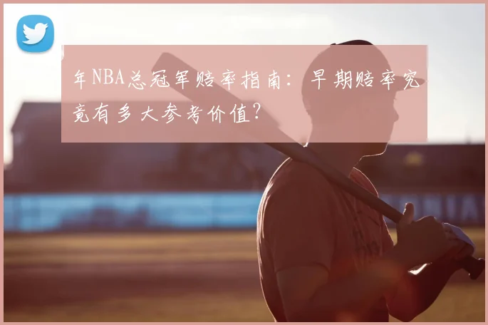 年NBA总冠军赔率指南：早期赔率究竟有多大参考价值？