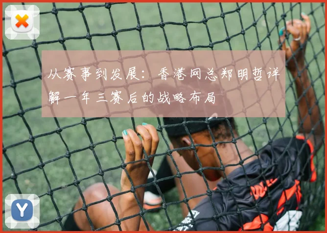 从赛事到发展:香港网总郑明哲详解一年三赛后的战略布局