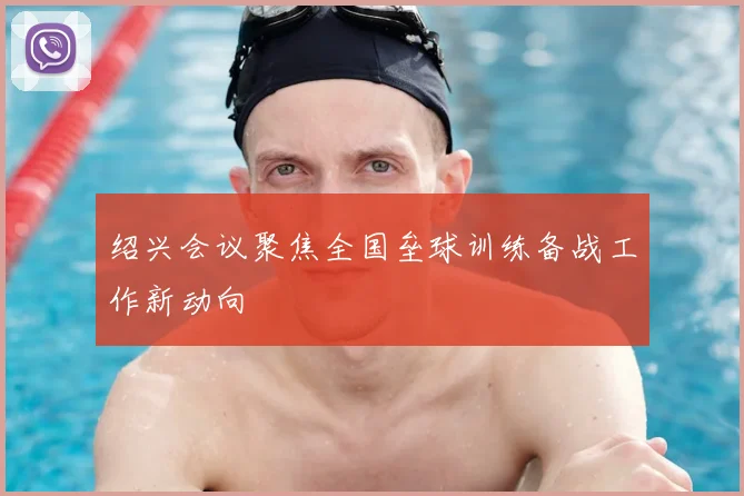 绍兴会议聚焦全国垒球训练备战工作新动向