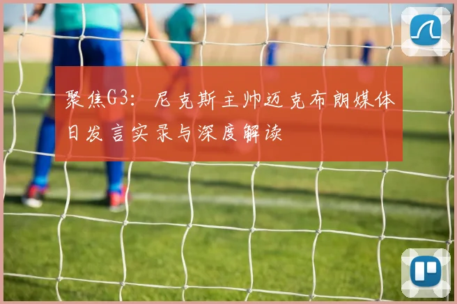 聚焦G3:尼克斯主帅迈克布朗媒体日发言实录与深度解读