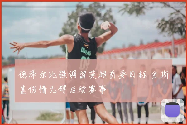 德泽尔比强调留英超首要目标 金斯基伤情无碍后续赛事