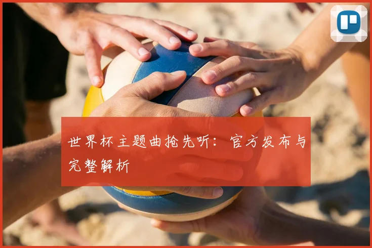 世界杯主题曲抢先听:官方发布与完整解析