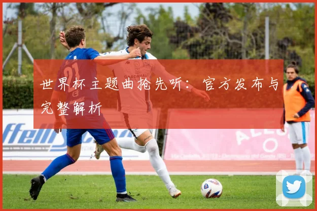 世界杯主题曲抢先听:官方发布与完整解析